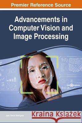 Advancements in Computer Vision and Image Processing Jose Garcia-Rodriguez 9781522556282 Engineering Science Reference - książka