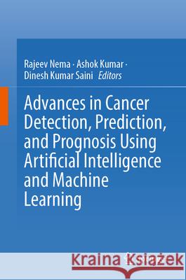 Advances in Cancer Detection, Prediction, and Prognosis Using Artificial Intelligence and Machine Learning Rajeev Nema Ashok Kumar Dinesh Kumar Saini 9789819693450 Springer - książka