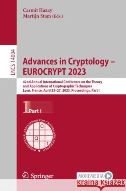 Advances in Cryptology – EUROCRYPT 2023: 42nd Annual International Conference on the Theory and Applications of Cryptographic Techniques, Lyon, France, April 23-27, 2023, Proceedings, Part I Carmit Hazay Martijn Stam 9783031305443 Springer - książka