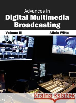 Advances in Digital Multimedia Broadcasting: Volume III Alicia Witte 9781632400499 Clanrye International - książka