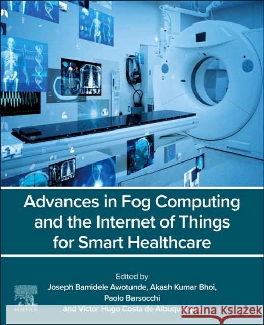 Advances in Fog Computing and the Internet of Things for Smart Healthcare Joseph Bamidele Awotunde Akash Kumar Bhoi Paolo Barsocchi 9780443334412 Elsevier - książka