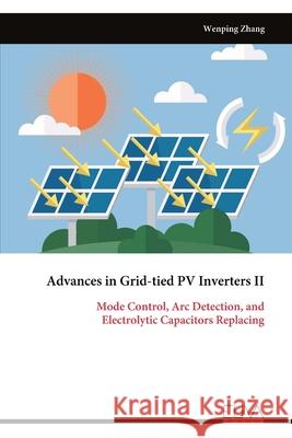 Advances in Grid-tied PV Inverters II: Mode Control, Arc Detection, and Electrolytic Capacitors Replacing Wenping Zhang 9789999324137 Eliva Press - książka