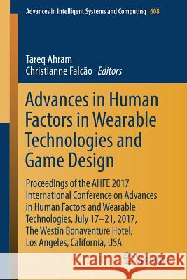 Advances in Human Factors in Wearable Technologies and Game Design: Proceedings of the Ahfe 2017 International Conference on Advances in Human Factors Ahram, Tareq 9783319606385 Springer - książka