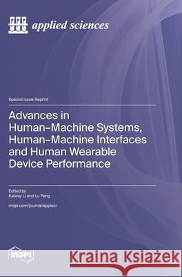 Advances in Human-Machine Systems, Human-Machine Interfaces and Human Wearable Device Performance Kaiway Li Lu Peng 9783725851539 Mdpi AG - książka