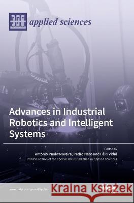 Advances in Industrial Robotics and Intelligent Systems Ant?nio Paulo Moreira Pedro Neto F?lix Vidal 9783036565545 Mdpi AG - książka