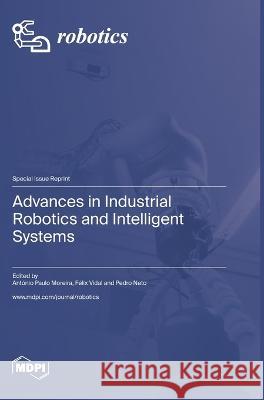 Advances in Industrial Robotics and Intelligent Systems Antonio Paulo Moreira Pedro Neto Felix Vidal 9783036575407 Mdpi AG - książka