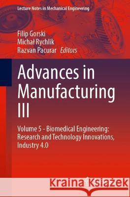 Advances in Manufacturing III: Volume 5 - Biomedical Engineering: Research and Technology Innovations, Industry 4.0 Gorski, Filip 9783030997687 Springer International Publishing - książka