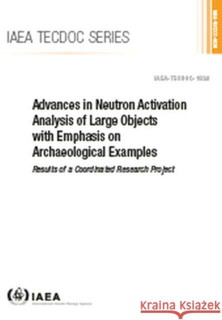 Advances in Neutron Activation Analysis of Large Objects with Emphasis on Archaeological Examples: Results of a Coordinated Research Project: IAEA Tec International Atomic Energy Agency 9789201006189 International Atomic Energy Agency - książka