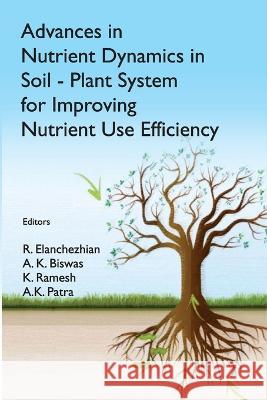 Advances in Nutrient Dynamics in Soil-Plant System for Improving Nutrient Use Efficiency R. Elanchezhian A. K. Biswas K. Ramesh 9788196075446 New India Publishing Agency- Nipa - książka