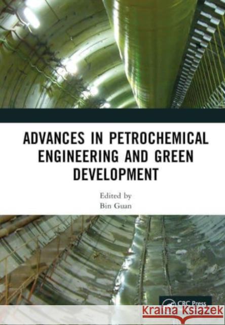 Advances in Petrochemical Engineering and Green Development: Proceedings of the 3rd International Conference on Petrochemical Engineering and Green De Guan, Bin 9781032331720 Taylor & Francis Ltd - książka