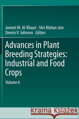 Advances in Plant Breeding Strategies: Industrial and Food Crops: Volume 6 Jameel M. Al-Khayri Shri Mohan Jain Dennis V. Johnson 9783030232672 Springer - książka