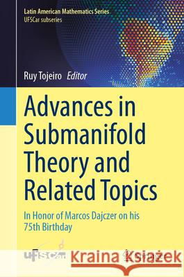 Advances in Submanifold Theory and Related Topics: In Honor of Marcos Dajczer on His 75th Birthday Ruy Tojeiro 9783032009173 Springer - książka