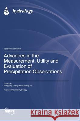 Advances in the Measurement, Utility and Evaluation of Precipitation Observations Jiangjiang Zhang Junliang Jin 9783725857210 Mdpi AG - książka