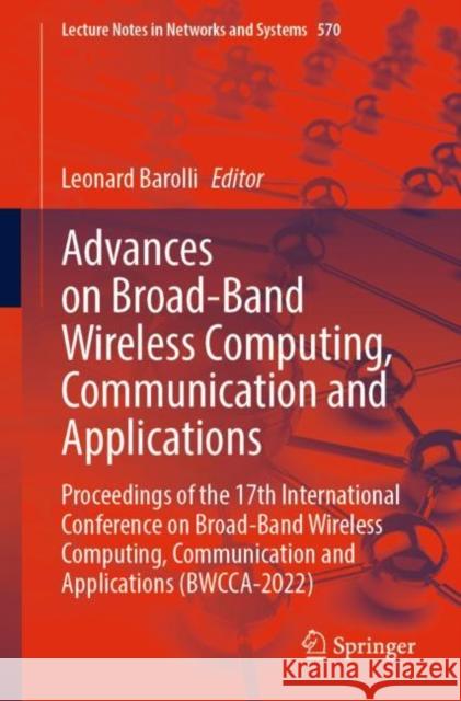 Advances on Broad-Band Wireless Computing, Communication and Applications: Proceedings of the 17th International Conference on Broad-Band Wireless Computing, Communication and Applications (BWCCA-2022 Leonard Barolli 9783031200281 Springer - książka