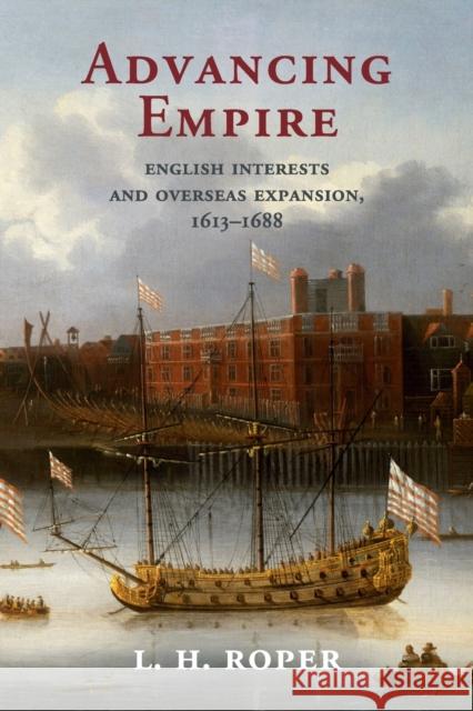 Advancing Empire: English Interests and Overseas Expansion, 1613-1688 L. H. Roper 9781107545052 Cambridge University Press - książka