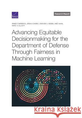 Advancing Equitable Decisionmaking for the Department of Defense Through Fairness in Machine Learning Irineo Cabreros Joshua Snoke Osonde A. Osoba 9781977410252 RAND Corporation - książka
