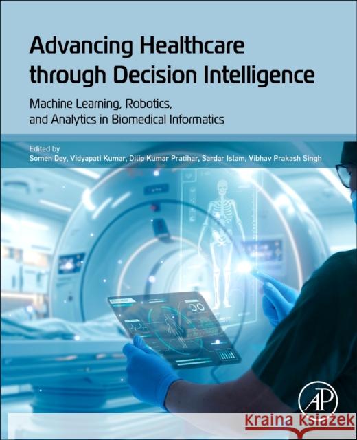 Advancing Healthcare through Decision Intelligence: Machine Learning, Robotics, and Analytics in Biomedical Informatics  9780443264801 Academic Press - książka