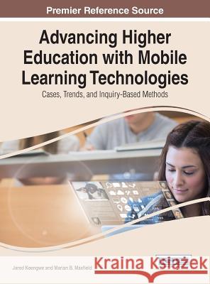 Advancing Higher Education with Mobile Learning Technologies: Cases, Trends, and Inquiry-Based Methods Jared Keengwe Keengwe                                  Jared Keengwe 9781466662841 Information Science Reference - książka