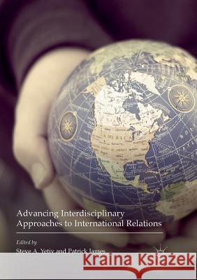 Advancing Interdisciplinary Approaches to International Relations Steve A. Yetiv Patrick James 9783319821931 Palgrave MacMillan - książka