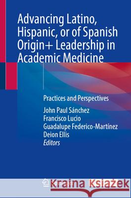 Advancing Latino, Hispanic, or of Spanish Origin+ Leadership in Academic Medicine: Practices and Perspectives John Paul S?nchez Francisco Lucio Guadalupe Federico-Mart?nez 9783032075697 Springer - książka
