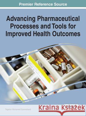 Advancing Pharmaceutical Processes and Tools for Improved Health Outcomes Tagelsir Mohamed Gasmelseid 9781522502487 Medical Information Science Reference - książka