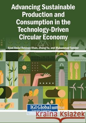 Advancing Sustainable Production and Consumption in the Technology-Driven Circular Economy Khan, Syed Abdul Rehman, Yu, Zhang, Tanveer, Muhammad 9798337373768 Igi Global Scientific Publishing - książka