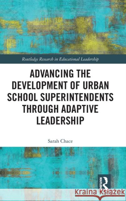 Advancing the Development of Urban School Superintendents Through Adaptive Leadership Sarah Chace 9781138672352 Routledge - książka