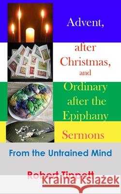 Advent, after Christmas, and Ordinary after the Epiphany Sermons: From the Untrained Mind Robert T Tippett 9781952076091 Katrina Pearls - książka