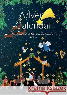 Advent Calendar: Christmas Stories told by Animals, People and Nature Christina Sieber 9781470995324 Lulu.com - książka