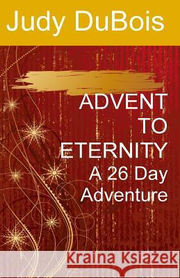 Advent To Eternity: A 26 Day Adventure DuBois, Judy S. 9781533310583 Createspace Independent Publishing Platform - książka