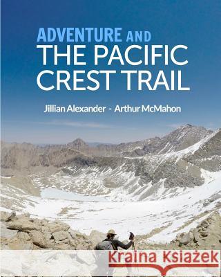 Adventure and The Pacific Crest Trail: Backpacking America's Premier National Scenic Trail McMahon, Arthur 9781389916298 Blurb - książka