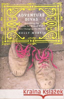 Adventure Divas: Searching the Globe for Women Who Are Changing the World Holly Morris 9780375760631 Villard Books - książka