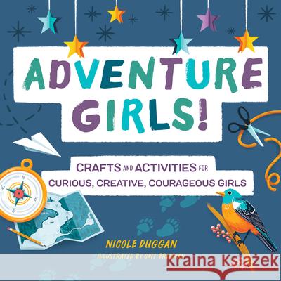 Adventure Girls!: Crafts and Activities for Curious, Creative, Courageous Girls Nicole Duggan 9781641527422 Rockridge Press - książka