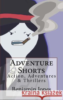Adventure Shorts: Action, Adventures & Thrillers MR Benjamin Jones 9781530787883 Createspace Independent Publishing Platform - książka
