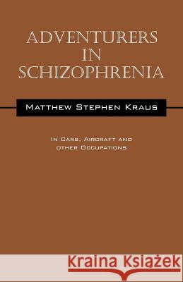 Adventurers In Schizophrenia: In Cars, Aircraft and Other Occupations Kraus, Matthew Stephen 9781478772538 Outskirts Press - książka