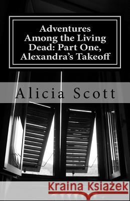 Adventures Among the Living Dead: Part One, Alexandra's Takeoff Alicia Scott 9781515099161 Createspace - książka