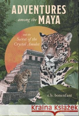Adventures among the Maya and the Secret of the Crystal Amulet Bonenfant, E. B. 9781039124516 FriesenPress - książka