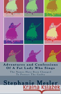 Adventures and Confessions Of A Fat Lady Who Sings: The Names Have Been Changed To Protect The Guilty Mesler, Stephanie 9781492201083 Createspace - książka