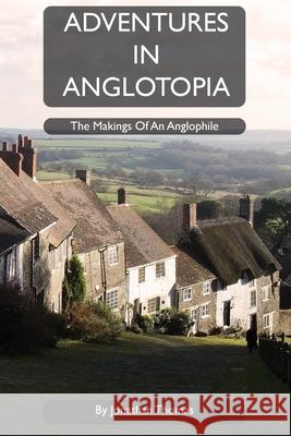 Adventures in Anglotopia: The Makings of an Anglophile Jonathan W. Thomas 9781735663999 Anglotopia LLC - książka