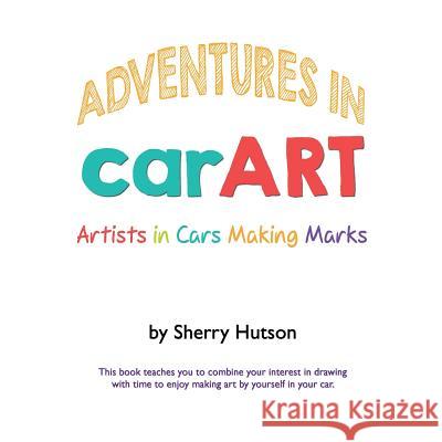 Adventures in carART: Artists in Cars Making Marks Hutson, Sherry 9781387980697 Lulu.com - książka