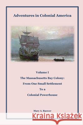Adventures in Colonial America: Volume 1: The Massachusetts Bay Colony: From One Small Settlement to a Colonial Powerhouse Mary a. Baewer 9781490940779 Createspace - książka