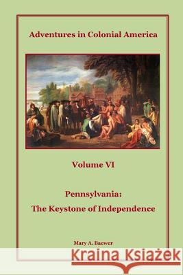 Adventures in Colonial America: Volume 6: Pennsylvania: The Keystone of Independence Mary a. Baewer 9781499758832 Createspace - książka