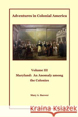 Adventures in Colonial America Volume III: Maryland: An Anomaly Among the Colonies Mary a. Baewer 9781492246886 Createspace - książka