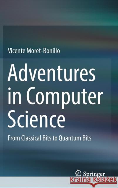 Adventures in Computer Science: From Classical Bits to Quantum Bits Moret-Bonillo, Vicente 9783319648064 Springer - książka