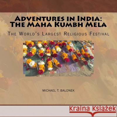 Adventures in India: The Maha Kumbh Mela: The World's Largest Religious Festival Michael T. Balonek 9781482602111 Createspace - książka