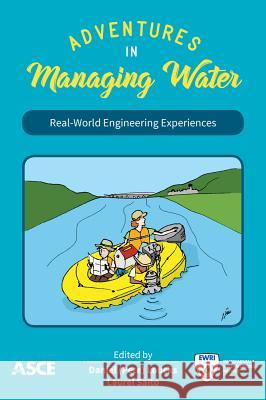Adventures in Managing Water: Real-World Engineering Experiences Daniel Peter Loucks, Laurel Saito 9780784415337 American Society of Civil Engineers - książka