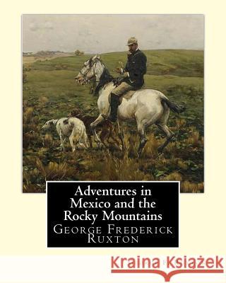 Adventures in Mexico and the Rocky Mountains, By George F. Ruxton: George Frederick Ruxton Ruxton, George F. 9781535502375 Createspace Independent Publishing Platform - książka