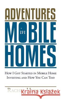 Adventures in Mobile Homes: How I Got Started in Mobile Home Investing and How You Can Too! Hernandez, Rachel 9780983949206 Bitter Melon Publishing LLC - książka