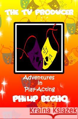 Adventures in Play-Acting: The TV Producer: Adventures in Play-Acting Series Philip Begho 9781463521950 Createspace - książka