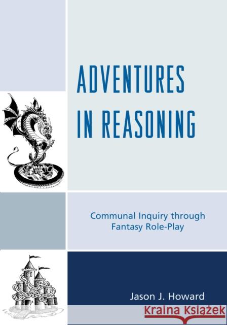 Adventures in Reasoning: Communal Inquiry Through Fantasy Role-Play Howard, Jason J. 9781475809107 Rowman & Littlefield Publishers - książka
